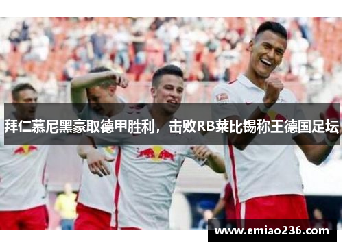拜仁慕尼黑豪取德甲胜利，击败RB莱比锡称王德国足坛