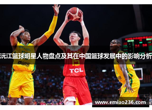 沅江篮球明星人物盘点及其在中国篮球发展中的影响分析