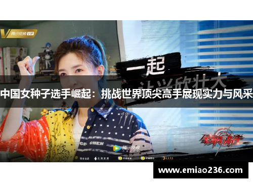 中国女种子选手崛起：挑战世界顶尖高手展现实力与风采