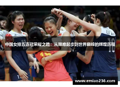 中国女排五连冠荣耀之路：从艰难起步到世界巅峰的辉煌历程